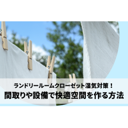 ランドリールームクローゼット湿気対策！間取りや設備で快適な空間を作る方法