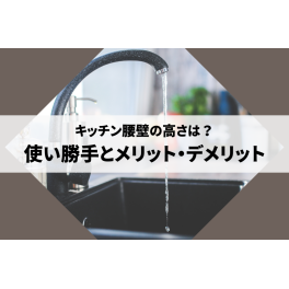 キッチン腰壁の高さは？使い勝手とメリット・デメリットを解説