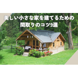 美しい小さな家を建てるための間取りのコツ9選