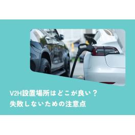 V2H設置場所はどこが良い？失敗しないための注意点も解説