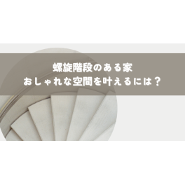 螺旋階段のある家を建てるメリットとデメリット｜おしゃれな空間を叶えるには？