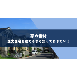 家素材｜注文住宅を建てるなら知っておきたい！