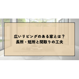 広いリビングのある家とは？メリット・デメリットと間取りの工夫